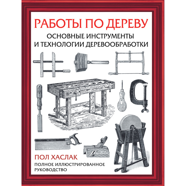 Книга 'Работы по дереву. Основные инструменты и технологии деревообработки' Хаслак П. М00022963 в Екатеринбурге